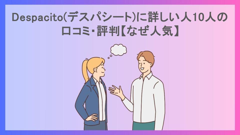 Despacito(デスパシート)に詳しい人10人の口コミ・評判【なぜ人気】